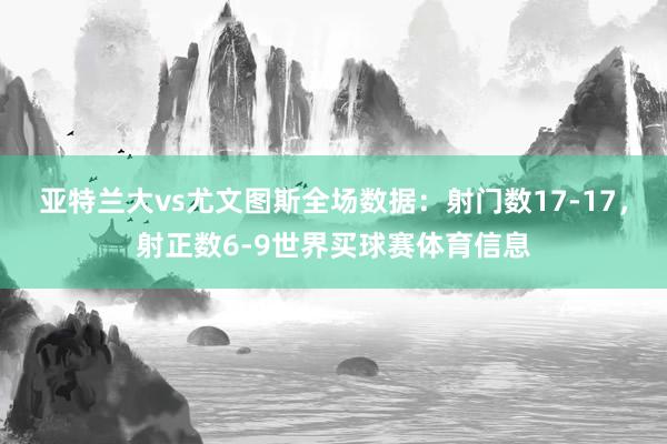 亚特兰大vs尤文图斯全场数据：射门数17-17，射正数6-9世界买球赛体育信息