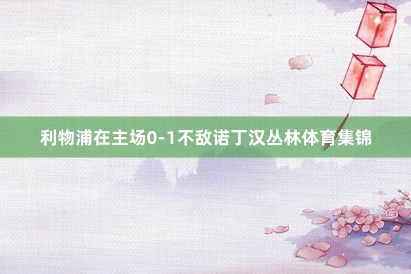 利物浦在主场0-1不敌诺丁汉丛林体育集锦