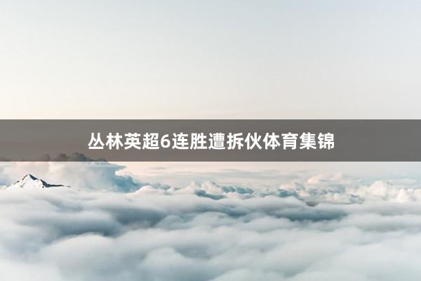 丛林英超6连胜遭拆伙体育集锦