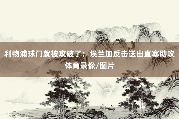 利物浦球门就被攻破了：埃兰加反击送出直塞助攻体育录像/图片