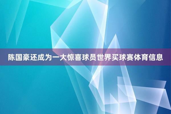 陈国豪还成为一大惊喜球员世界买球赛体育信息