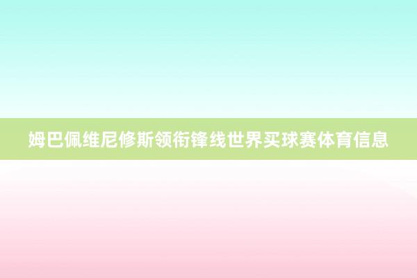 姆巴佩维尼修斯领衔锋线世界买球赛体育信息