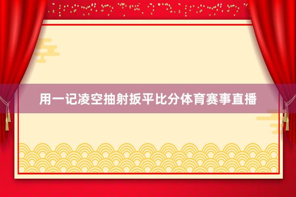 用一记凌空抽射扳平比分体育赛事直播