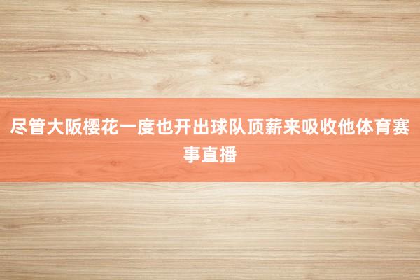 尽管大阪樱花一度也开出球队顶薪来吸收他体育赛事直播