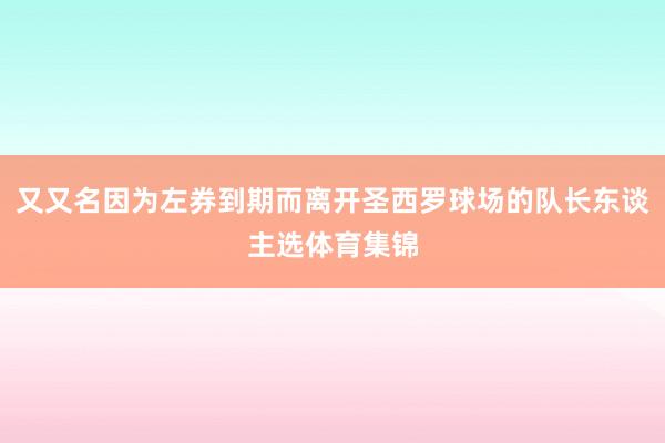 又又名因为左券到期而离开圣西罗球场的队长东谈主选体育集锦