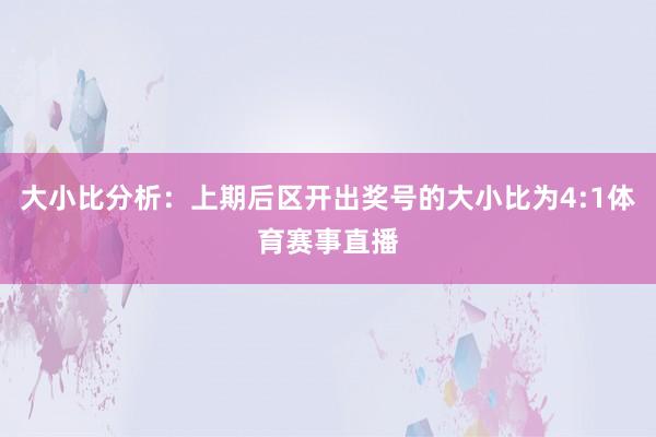 大小比分析：上期后区开出奖号的大小比为4:1体育赛事直播