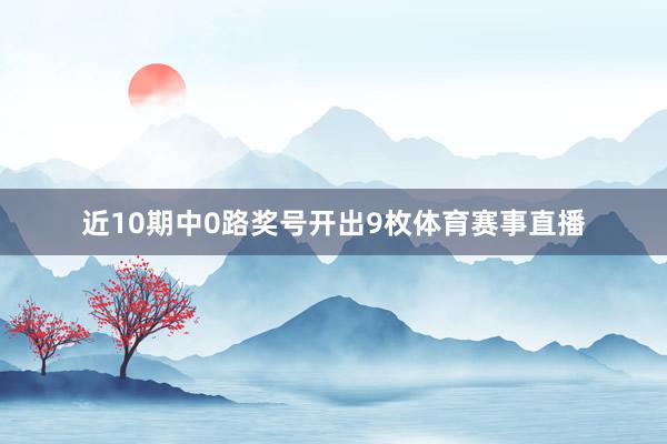 近10期中0路奖号开出9枚体育赛事直播