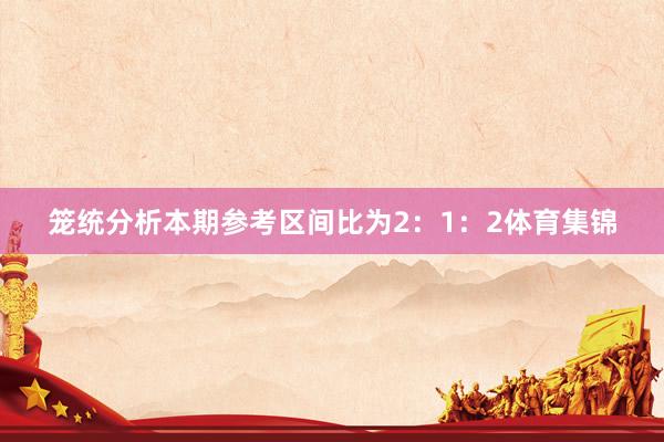 笼统分析本期参考区间比为2：1：2体育集锦