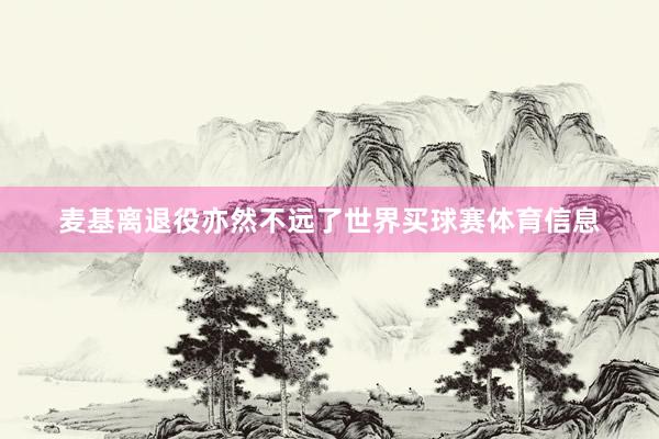 麦基离退役亦然不远了世界买球赛体育信息