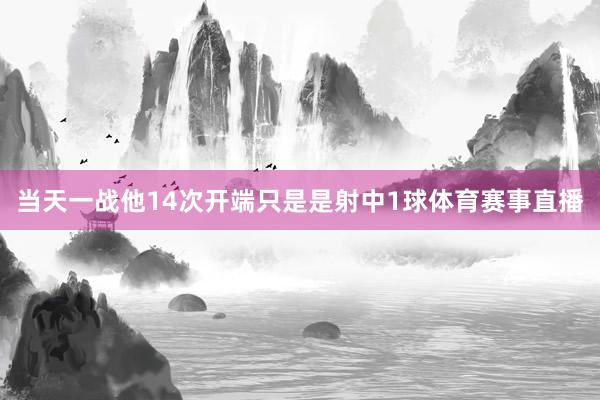 当天一战他14次开端只是是射中1球体育赛事直播