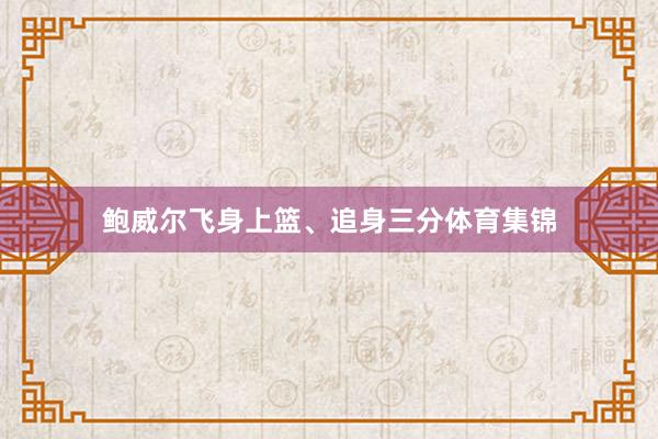 鲍威尔飞身上篮、追身三分体育集锦