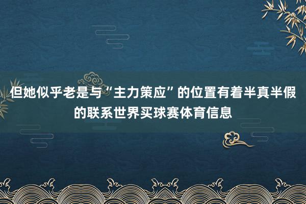 但她似乎老是与“主力策应”的位置有着半真半假的联系世界买球赛体育信息