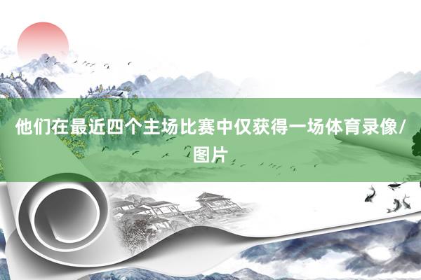 他们在最近四个主场比赛中仅获得一场体育录像/图片