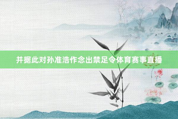 并据此对孙准浩作念出禁足令体育赛事直播