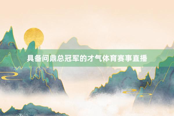 具备问鼎总冠军的才气体育赛事直播