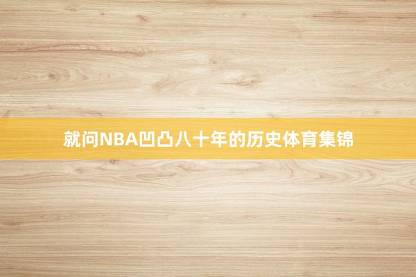 就问NBA凹凸八十年的历史体育集锦