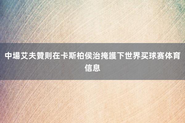 中場艾夫贊則在卡斯柏侯治掩護下世界买球赛体育信息
