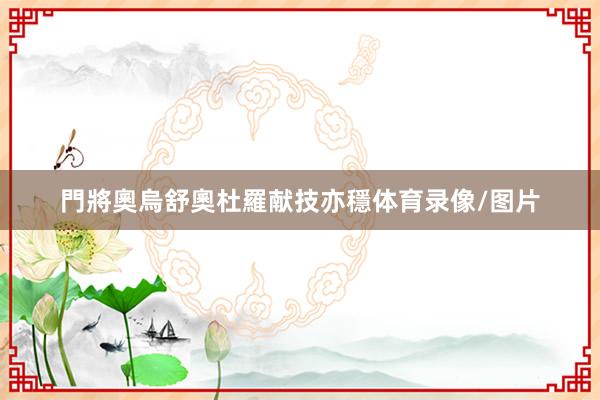 門將奧烏舒奧杜羅献技亦穩体育录像/图片