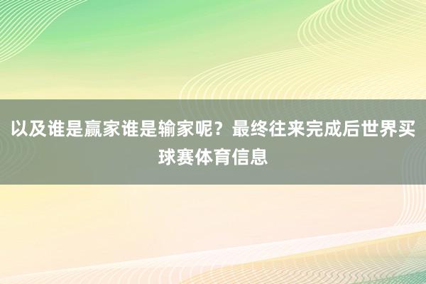 以及谁是赢家谁是输家呢？最终往来完成后世界买球赛体育信息