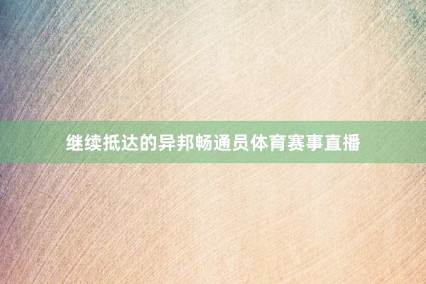 继续抵达的异邦畅通员体育赛事直播