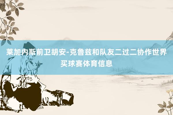 莱加内斯前卫胡安-克鲁兹和队友二过二协作世界买球赛体育信息