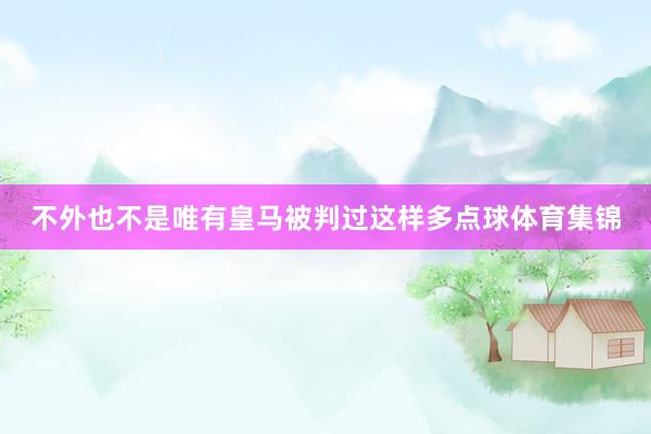 不外也不是唯有皇马被判过这样多点球体育集锦