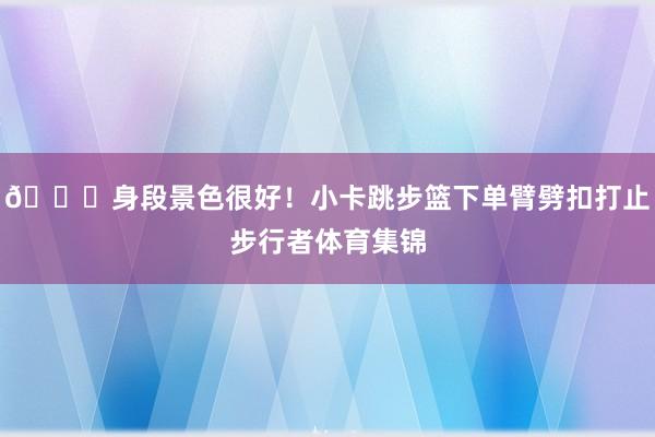 😎身段景色很好！小卡跳步篮下单臂劈扣打止步行者体育集锦