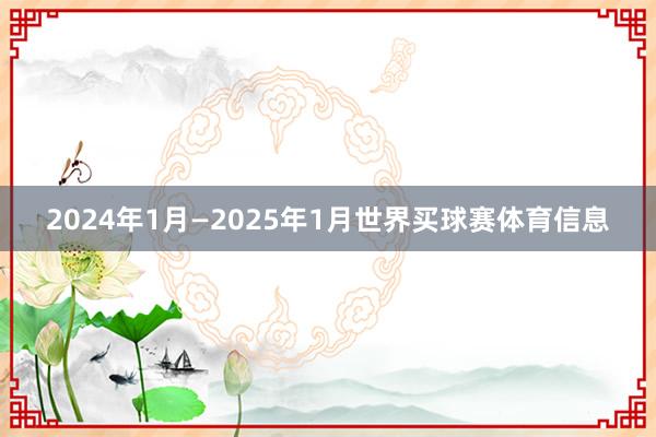 2024年1月—2025年1月世界买球赛体育信息