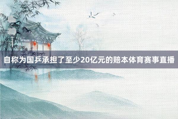 自称为国乒承担了至少20亿元的赔本体育赛事直播