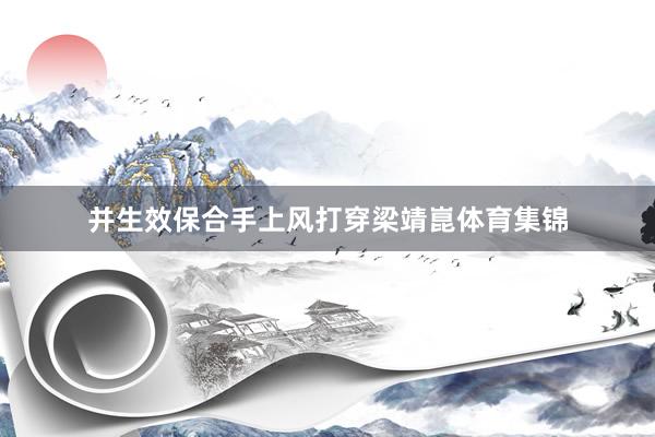 并生效保合手上风打穿梁靖崑体育集锦