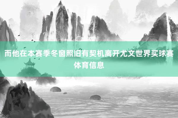 而他在本赛季冬窗照旧有契机离开尤文世界买球赛体育信息