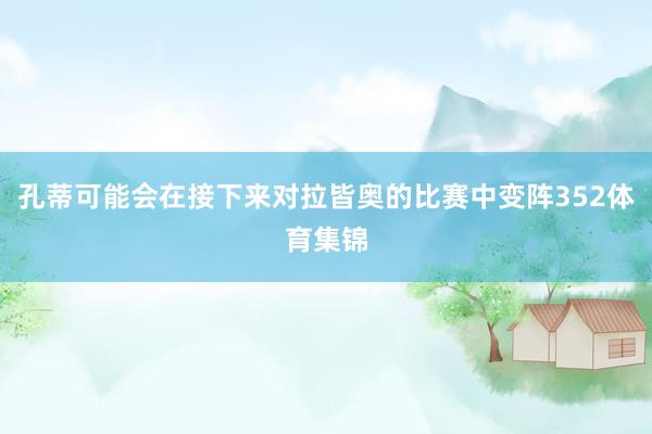孔蒂可能会在接下来对拉皆奥的比赛中变阵352体育集锦