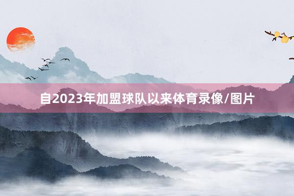 自2023年加盟球队以来体育录像/图片