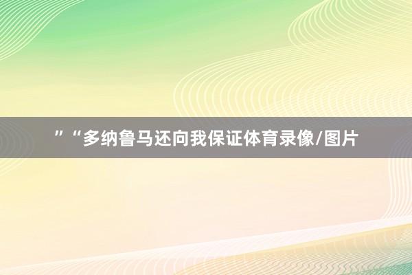 ”“多纳鲁马还向我保证体育录像/图片