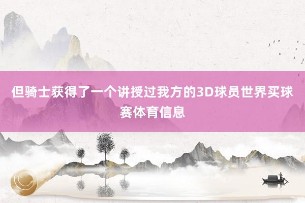 但骑士获得了一个讲授过我方的3D球员世界买球赛体育信息