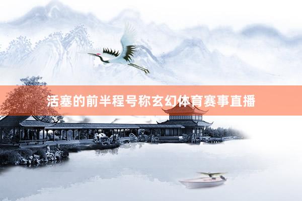 活塞的前半程号称玄幻体育赛事直播