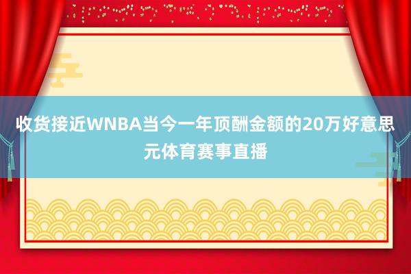 收货接近WNBA当今一年顶酬金额的20万好意思元体育赛事直播