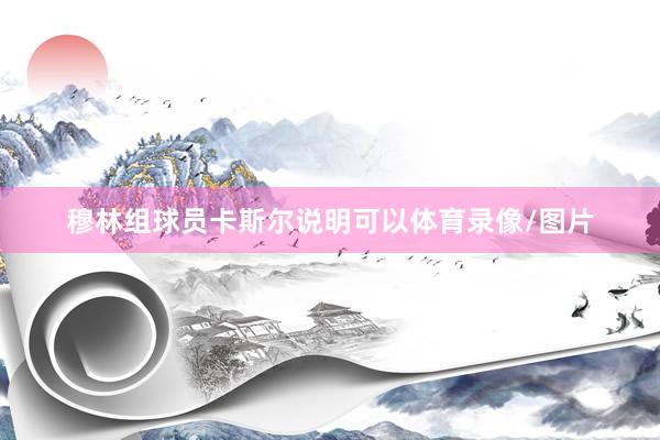 穆林组球员卡斯尔说明可以体育录像/图片
