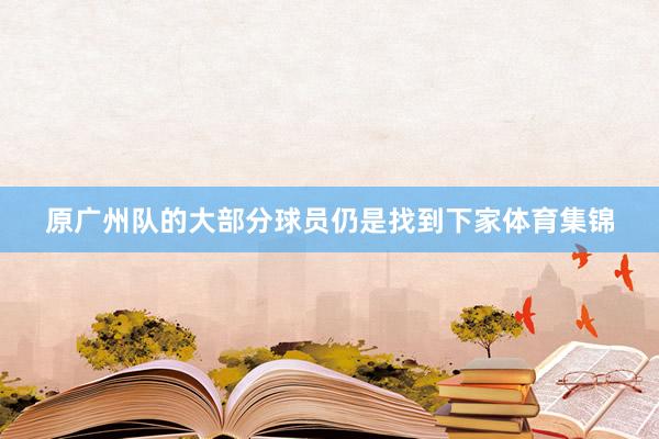 原广州队的大部分球员仍是找到下家体育集锦