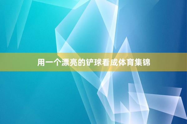 用一个漂亮的铲球看成体育集锦