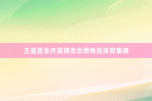 王曼昱全齐莫得念念想株连体育集锦