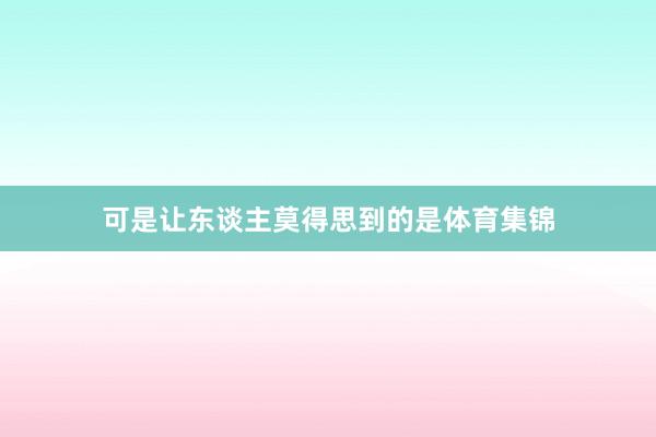 可是让东谈主莫得思到的是体育集锦