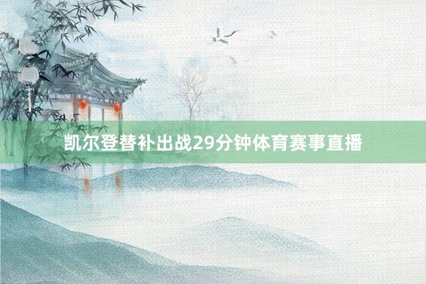 凯尔登替补出战29分钟体育赛事直播