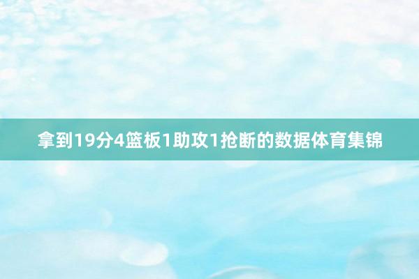 拿到19分4篮板1助攻1抢断的数据体育集锦