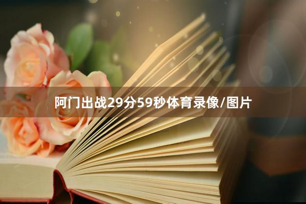 阿门出战29分59秒体育录像/图片