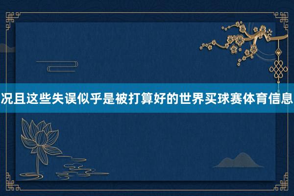 况且这些失误似乎是被打算好的世界买球赛体育信息