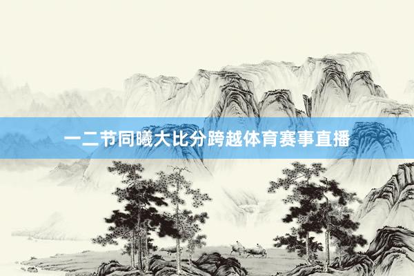 一二节同曦大比分跨越体育赛事直播