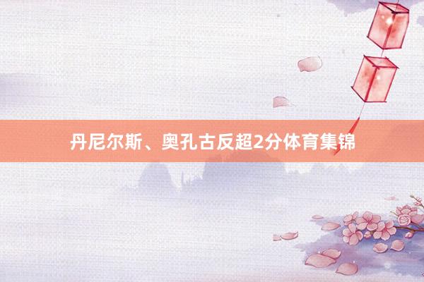 丹尼尔斯、奥孔古反超2分体育集锦