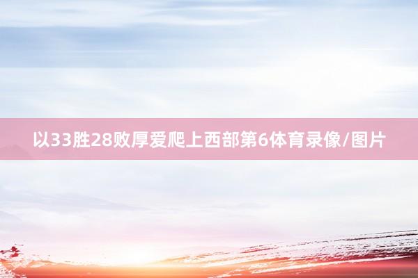 以33胜28败厚爱爬上西部第6体育录像/图片