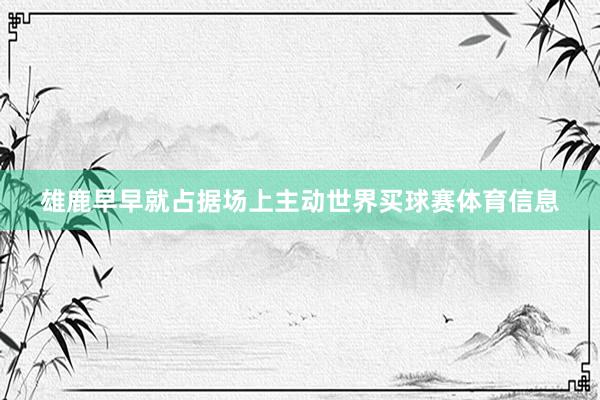 雄鹿早早就占据场上主动世界买球赛体育信息